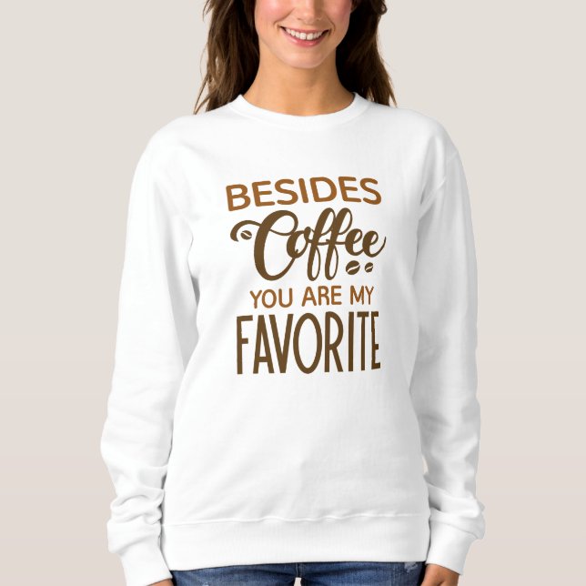 Besides Coffee You Are My Favourite Sweatshirt (Front)