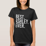 Best. Ashley. Ever. Funny Personalized Name Joke G T-Shirt<br><div class="desc">Best. Ashley. Ever. Funny Personalized Name Joke Gift Idea</div>