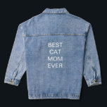 Best Cat Mom Ever Mother's Day Birthday Gifts Denim Jacket<br><div class="desc">Printed with custom text template for "Best Cat Mom Ever" which you may edit to make any personalized gifts,  party favours etc for Mother's day,  women's day,  birthdays,  weddings,  anniversary etc!</div>
