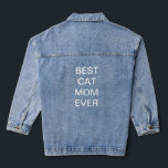 Best Cat Mom Ever Mother's Day Birthday Gifts Denim Jacket<br><div class="desc">Printed with custom text template for "Best Cat Mom Ever" which you may edit to make any personalized gifts,  party favours etc for Mother's day,  women's day,  birthdays,  weddings,  anniversary etc!</div>