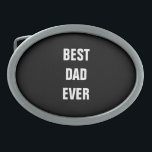 Best Dad Ever Father's Day Birthday Gift Custom Belt Buckle<br><div class="desc">Printed with solid black background and text template for "Best Dad Ever" which you may customize to make any personalized gifts,  party favours etc for Father's day,  birthdays,  weddings,  anniversary etc! You may also change the background colour as you wish!</div>
