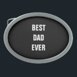 Best Dad Ever Father's Day Birthday Gift Custom Belt Buckle<br><div class="desc">Printed with solid black background and text template for "Best Dad Ever" which you may customize to make any personalized gifts,  party favours etc for Father's day,  birthdays,  weddings,  anniversary etc! You may also change the background colour as you wish!</div>
