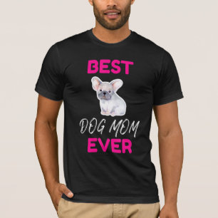 Best Dog Mom Ever French Bulldog Mom Dog Puppy Mom T-Shirt