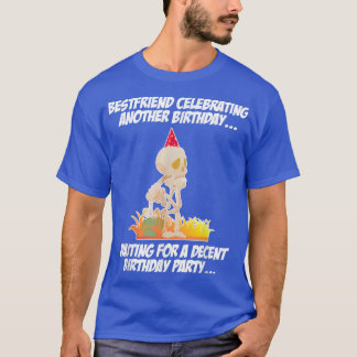 Best Friend Celebrating Another Birthday Skeleton  T-Shirt