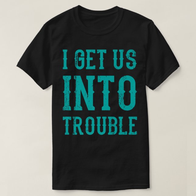 Best Friends Matching I Get Us Into Trouble T-Shirt (Design Front)
