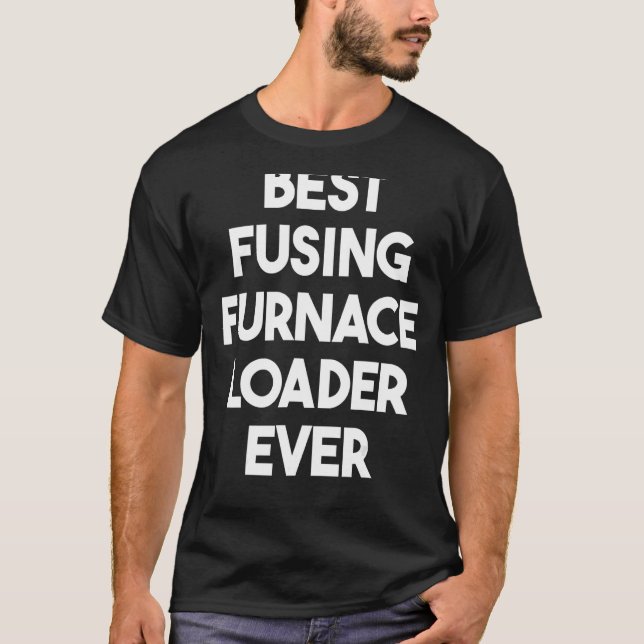 Best Fusing Furnace Loader Ever T-Shirt (Front)