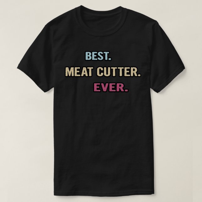 Best Meat Cutter Ever Nice Gift Idea T-Shirt (Design Front)