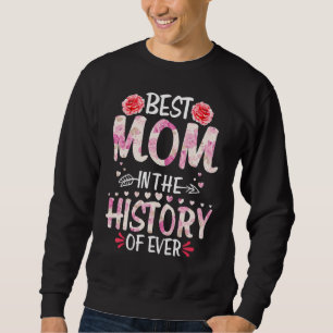 Best Mom In The History Of Ever Mother's Day Flor Sweatshirt