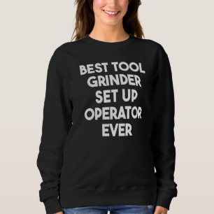 Best Tool Grinder Set Up Operator Ever Sweatshirt