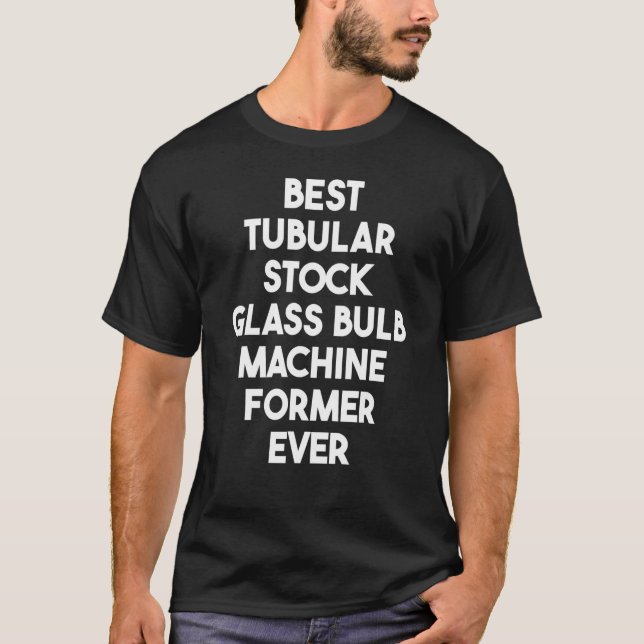 Best Tubular Stock Glass Bulb Machine Former Ever  T-Shirt (Front)