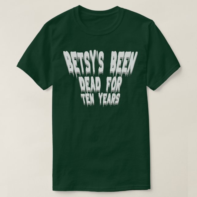 Betsys Been Dead for Ten Years T-Shirt (Design Front)