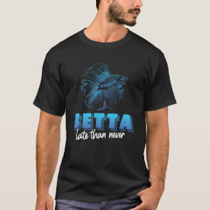 Betta Late Than Never For Siamese Fighting Fish T-Shirt