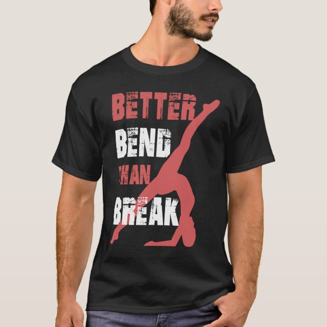 Better Bend Than Break For Contortionists T-Shirt (Front)