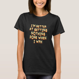 Better Getting Nothing Done Funny Work From Home H T-Shirt