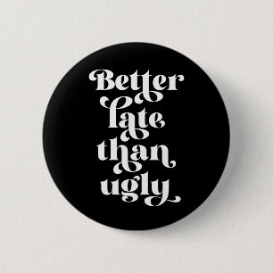 Better Late Than Ugly  2 Inch Round Button