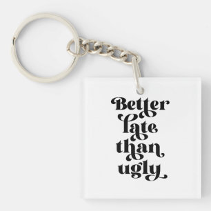Better Late Than Ugly Keychain