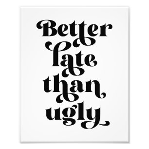 Better Late Than Ugly  Photo Print