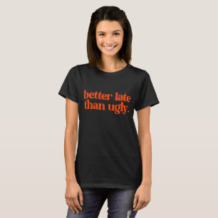 Better Late Than Ugly Sassy Girl Quote  T-Shirt