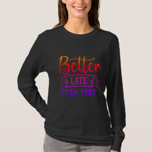 Better late than ugly T-Shirt