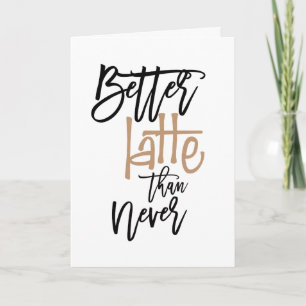 Better Latte Than Never Belated Birthday Greeting Card