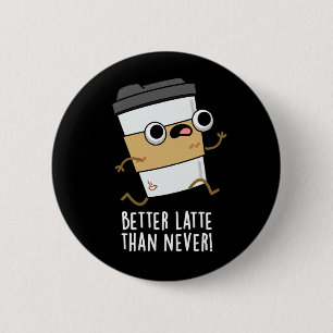 Better Latte Than Never Funny Coffee Pun Dark BG 2 Inch Round Button