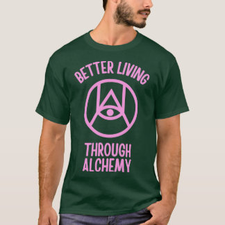Better Living Through Alchemy 1 T-Shirt