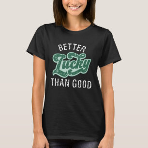 Better Lucky Than Good   Saint Patricks Day  1 T-Shirt
