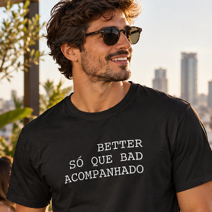 Better Só Que Bad Acompanhado Funny T-Shirt