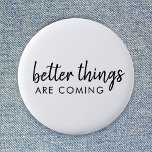 Better Things are Coming | Modern Script Positive 2 Inch Round Button<br><div class="desc">Simple,  stylish "better things are coming" custom word art design in modern minimalist script handwritten typography. This positive uplifting design will put a smile on anyone's face!</div>