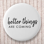 Better Things are Coming | Modern Script Positive 2 Inch Round Button<br><div class="desc">Simple,  stylish "better things are coming" custom word art design in modern minimalist script handwritten typography. This positive uplifting design will put a smile on anyone's face!</div>