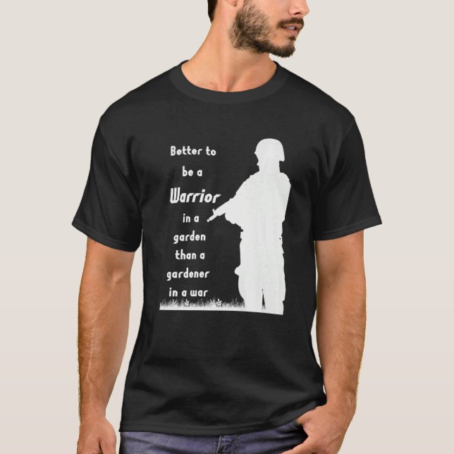 Better to be a Warrior in a Garden than a Gardener T-Shirt (Front)