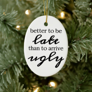 Better to be late than to arrive ugly ceramic ornament