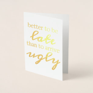 Better to be late than to arrive ugly foil card
