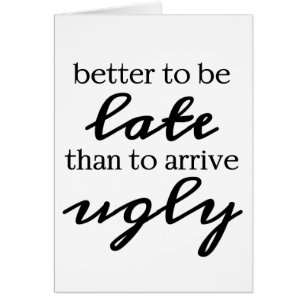 Better to be late than to arrive ugly funny card