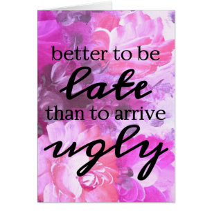 Better to be late than to arrive ugly pink floral