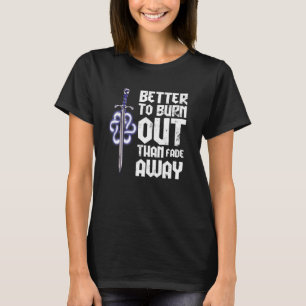 Better to Burn Out Than Fade Away T-Shirt