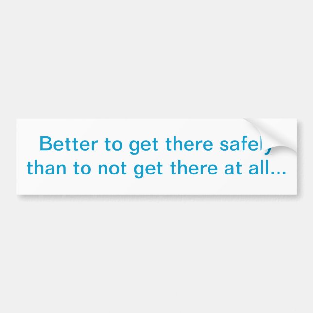 "Better to get there safely" Bumper Sticker (Front)