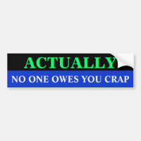Bg_bumper, NO ONE OWES YOU CRAP, ACTUALLY