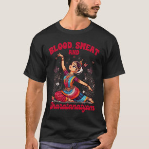 Bharatanatyam Dancing Indian Blood A Sweat And Bha T-Shirt