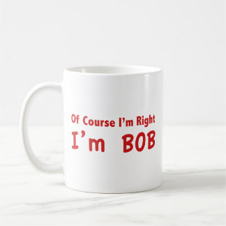 Bien sûr que j'ai raison. Je suis Bob. Café Mug
