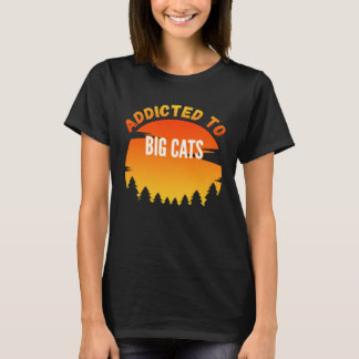Big Cats  Addicted to Big Cats T-Shirt