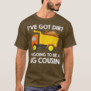 Big Cousin Construction Truck Dump Ive Got Dirt Fu T-Shirt