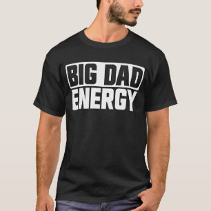 Big Dad Energy Funny Father's Day Big Dad Energy T-Shirt