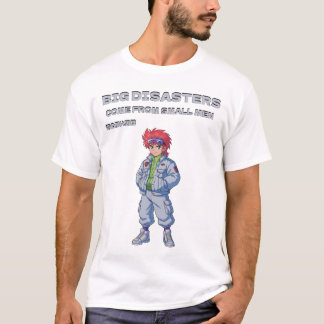 Big disasters come from small men T-Shirt
