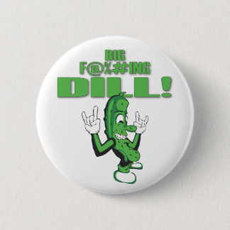 BIG F@%#ING DILL! 2 INCH ROUND BUTTON