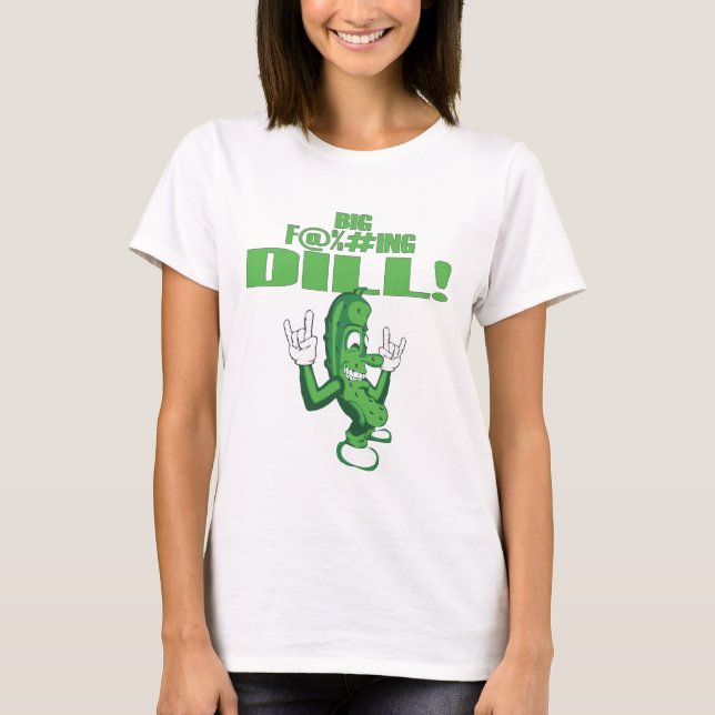 BIG F@%#ING DILL! T-Shirt (Front)