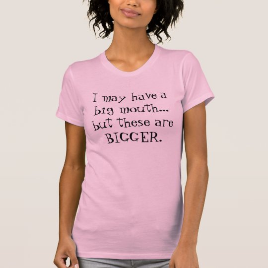 big mouth but BIGGER somewhere else... :) T-Shirt