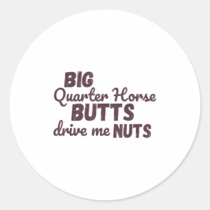 Big Quarter Horse Butts Drive Me Nuts Funny Wester Classic Round Sticker