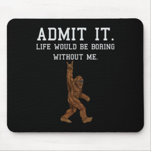 Bigfoot Admit It Life Would Be Boring Without Me F Mouse Pad
