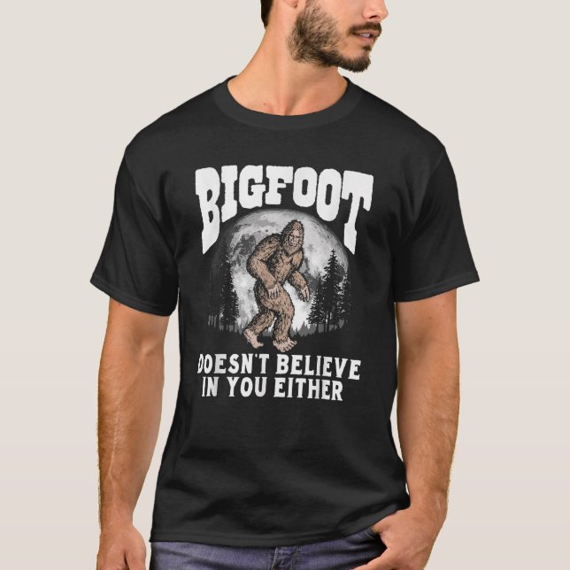 Bigfoot Doesnt Believe in You Either T-Shirt (Front)